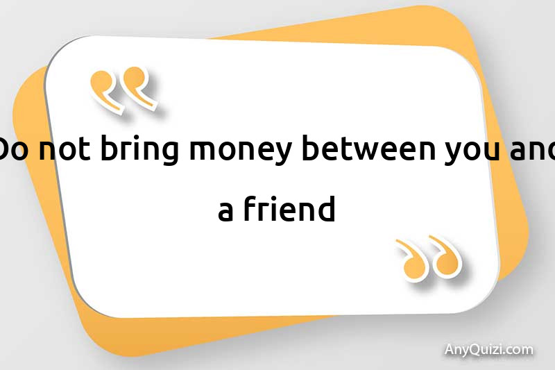  Do not bring money between you and a friend